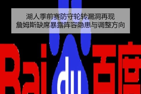 湖人季前赛防守轮转漏洞再现 詹姆斯缺席暴露阵容隐患与调整方向
